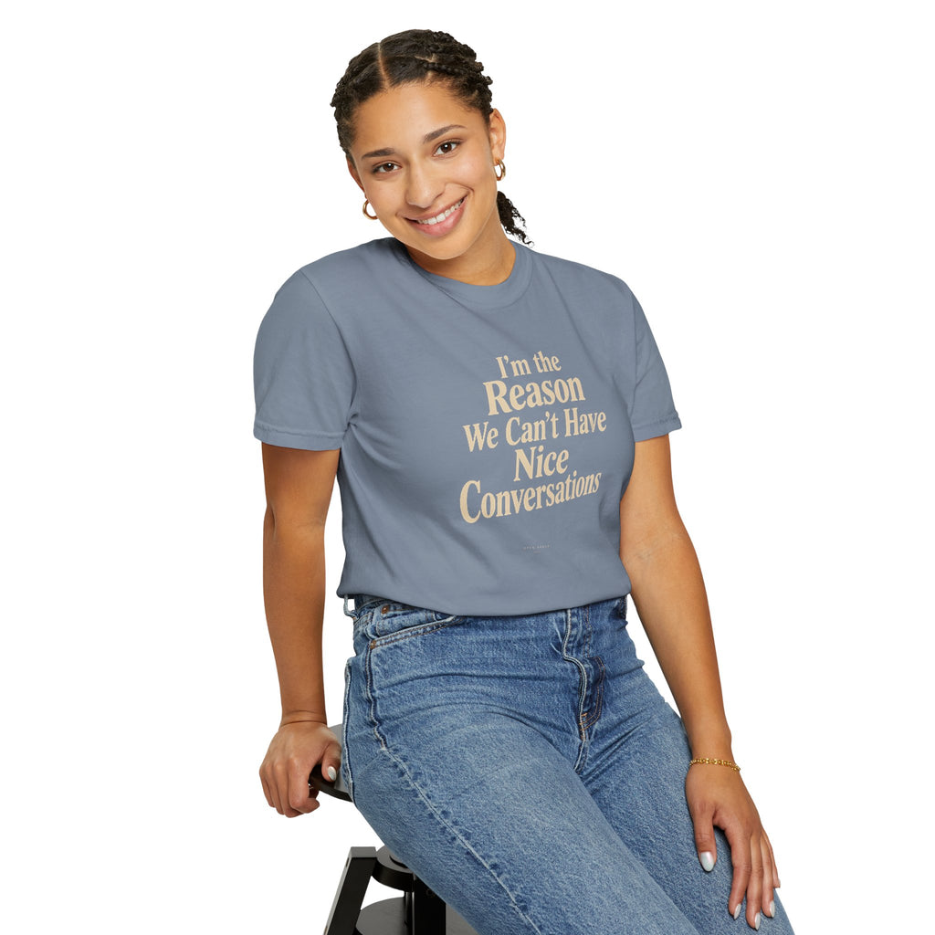 I'm the Reason We Can't Have Nice Conversations T-Shirt | Funny Sarcastic Tee | Comfort Colors 1717