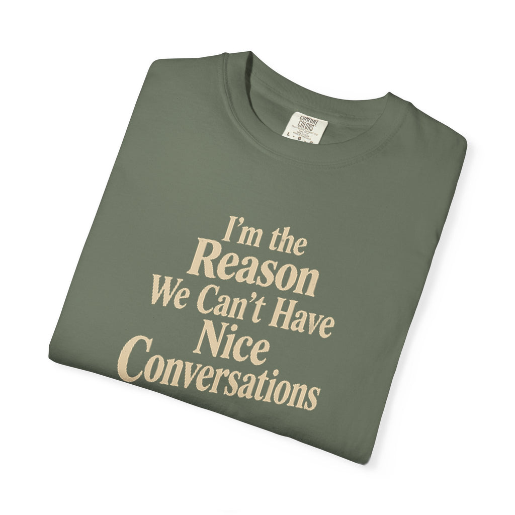 I'm the Reason We Can't Have Nice Conversations T-Shirt | Funny Sarcastic Tee | Comfort Colors 1717