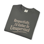 Respectfully I'd Rather Be Unsupervised T-Shirt | Funny Sarcastic Tee | Comfort Colors 1717