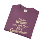 I'm the Reason We Can't Have Nice Conversations T-Shirt | Funny Sarcastic Tee | Comfort Colors 1717