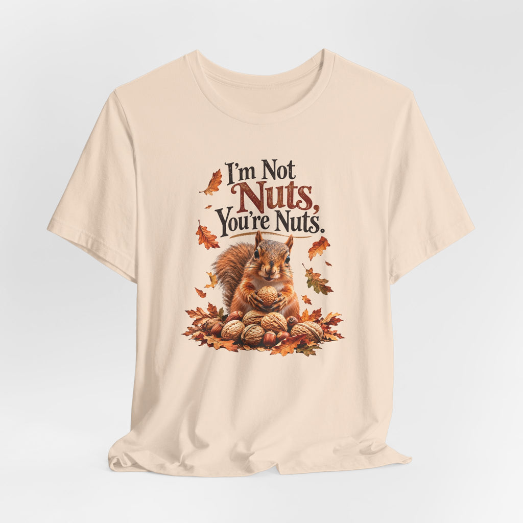 I'm Not Nuts, You're Nuts | Funny Squirrel Graphic Tee