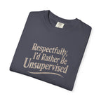 Respectfully I'd Rather Be Unsupervised T-Shirt | Funny Sarcastic Tee | Comfort Colors 1717