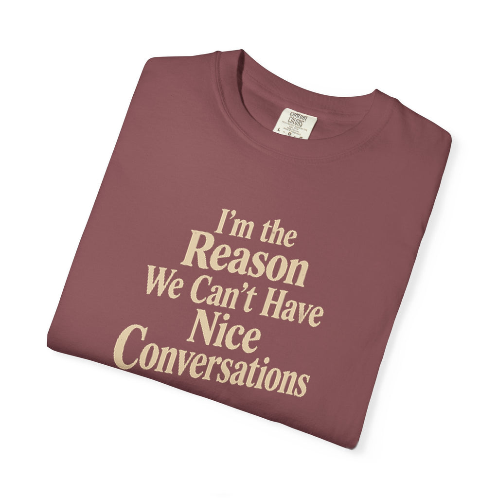 I'm the Reason We Can't Have Nice Conversations T-Shirt | Funny Sarcastic Tee | Comfort Colors 1717