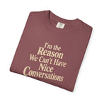 I'm the Reason We Can't Have Nice Conversations T-Shirt | Funny Sarcastic Tee | Comfort Colors 1717