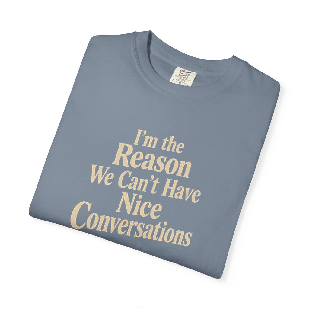I'm the Reason We Can't Have Nice Conversations T-Shirt | Funny Sarcastic Tee | Comfort Colors 1717
