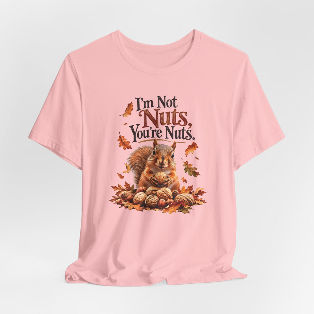 I'm Not Nuts, You're Nuts | Funny Squirrel Graphic Tee