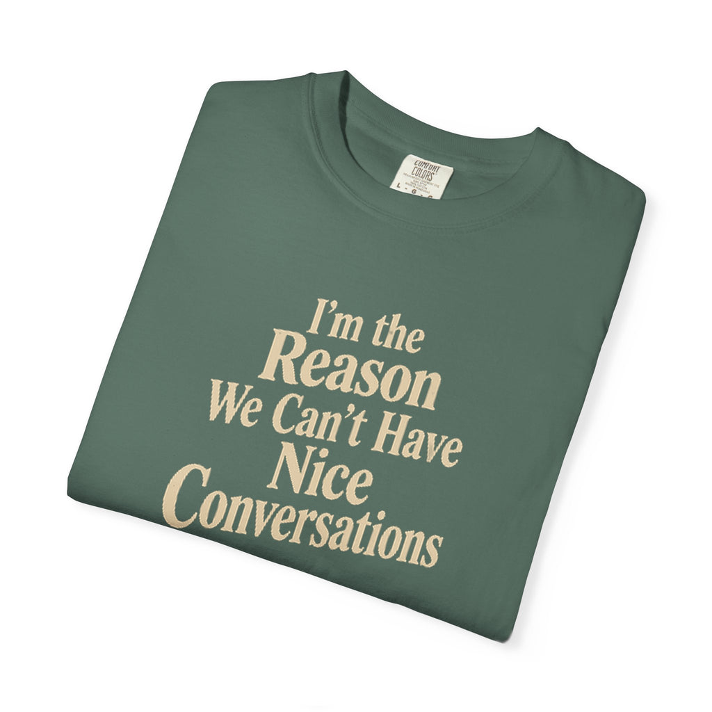 I'm the Reason We Can't Have Nice Conversations T-Shirt | Funny Sarcastic Tee | Comfort Colors 1717