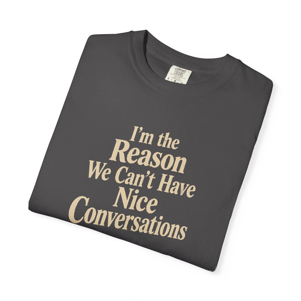 I'm the Reason We Can't Have Nice Conversations T-Shirt | Funny Sarcastic Tee | Comfort Colors 1717