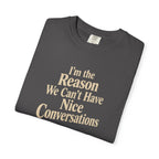 I'm the Reason We Can't Have Nice Conversations T-Shirt | Funny Sarcastic Tee | Comfort Colors 1717
