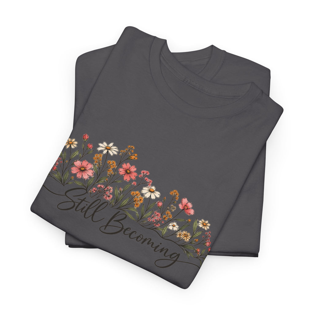 Still Becoming T-Shirt — Inspirational Floral Graphic Tee